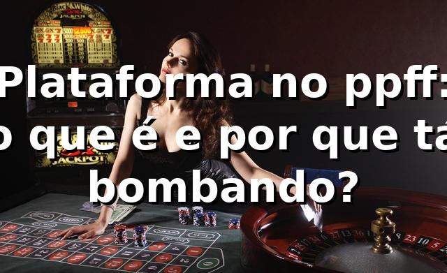 Plataforma no ppff: o que é e por que tá bombando? 🔥